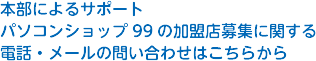 本部によるサポートパソコンショップ99の加盟店募集に関する電話・メールの問い合わせはこちらから