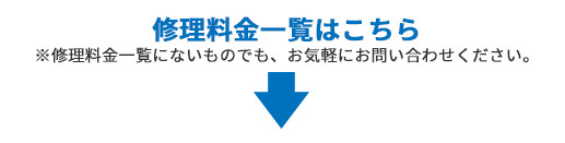 修理料金一覧はこちら。※修理料金一覧にないものでも、お気軽にお問い合わせください